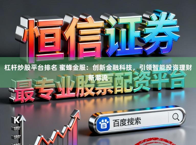 杠杆炒股平台排名 蜜蜂金服：创新金融科技，引领智能投资理财新潮流