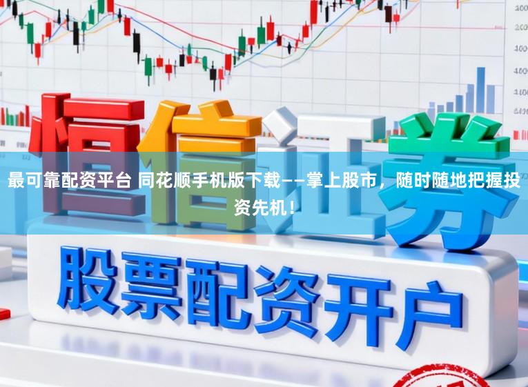 最可靠配资平台 同花顺手机版下载——掌上股市，随时随地把握投资先机！