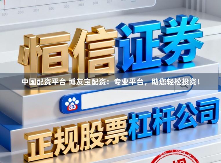 中国配资平台 博友宝配资：专业平台，助您轻松投资！