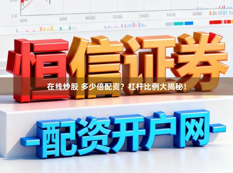 在线炒股 多少倍配资？杠杆比例大揭秘！