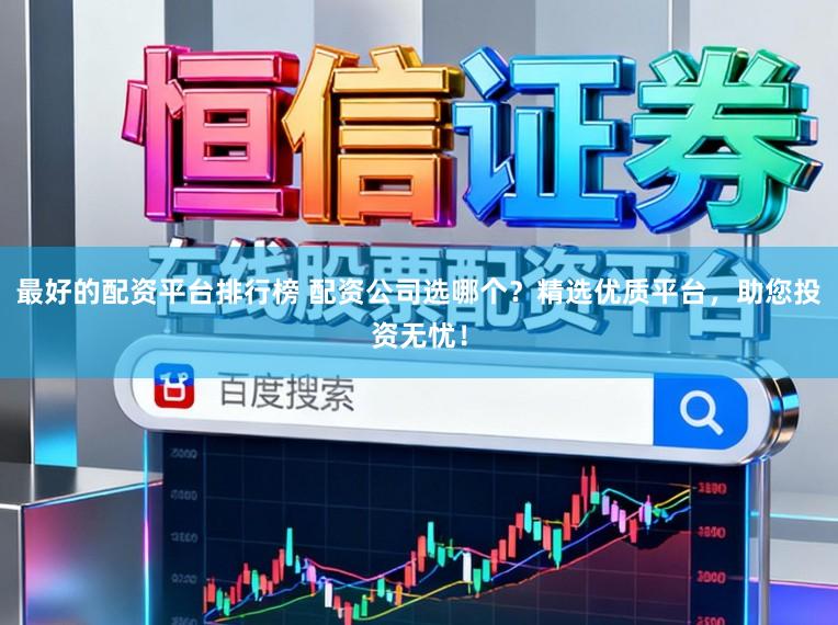 最好的配资平台排行榜 配资公司选哪个？精选优质平台，助您投资无忧！