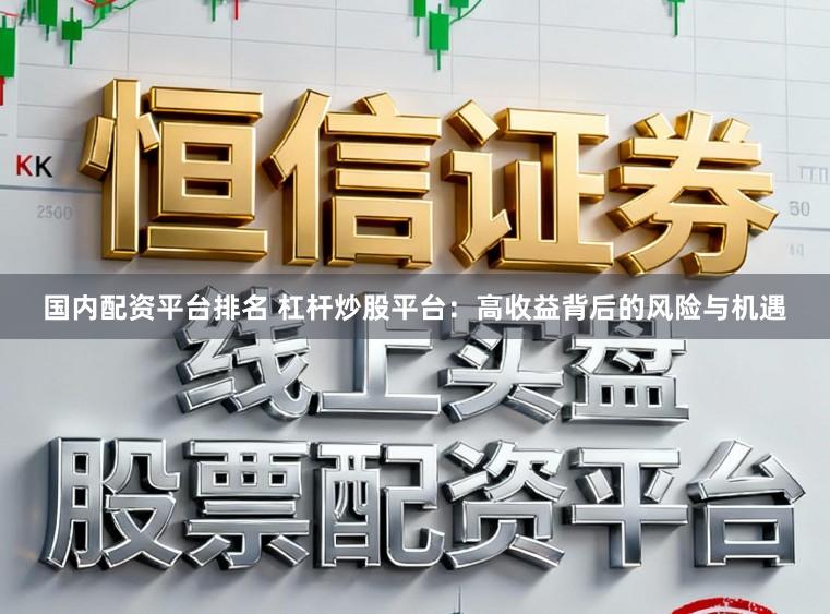 国内配资平台排名 杠杆炒股平台：高收益背后的风险与机遇