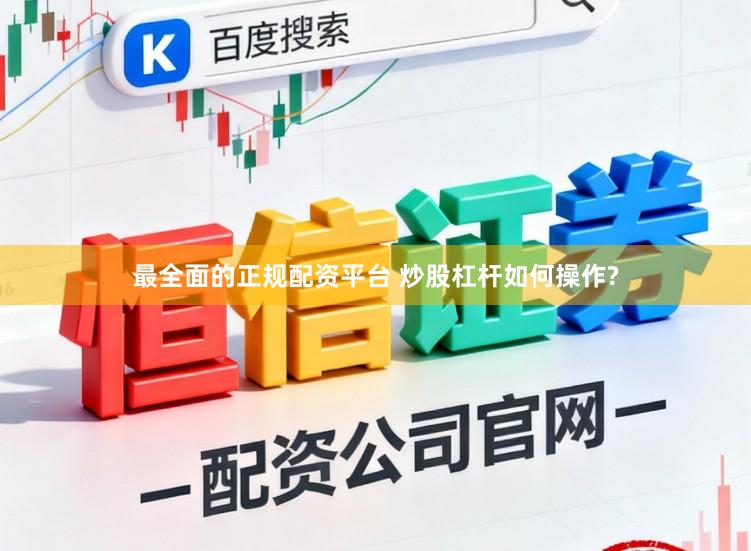 最全面的正规配资平台 炒股杠杆如何操作?
