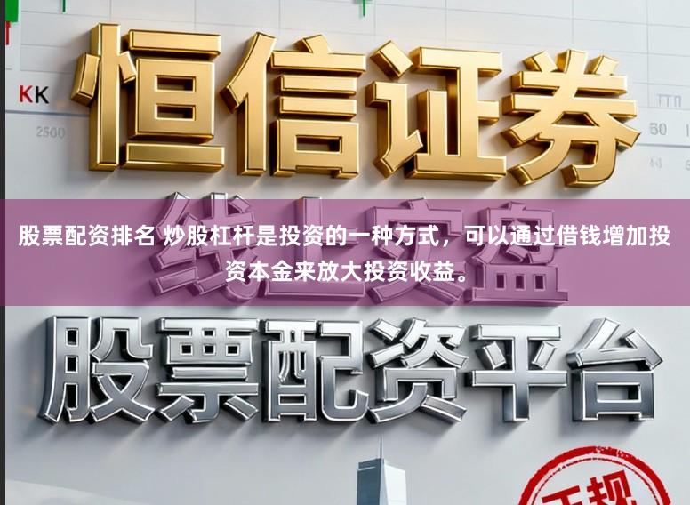 股票配资排名 炒股杠杆是投资的一种方式，可以通过借钱增加投资本金来放大投资收益。