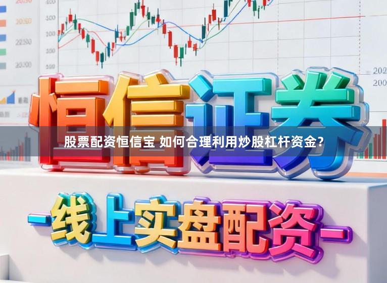 股票配资恒信宝 如何合理利用炒股杠杆资金？