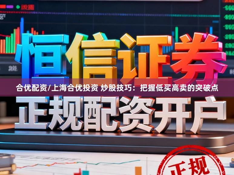 合优配资/上海合优投资 炒股技巧：把握低买高卖的突破点