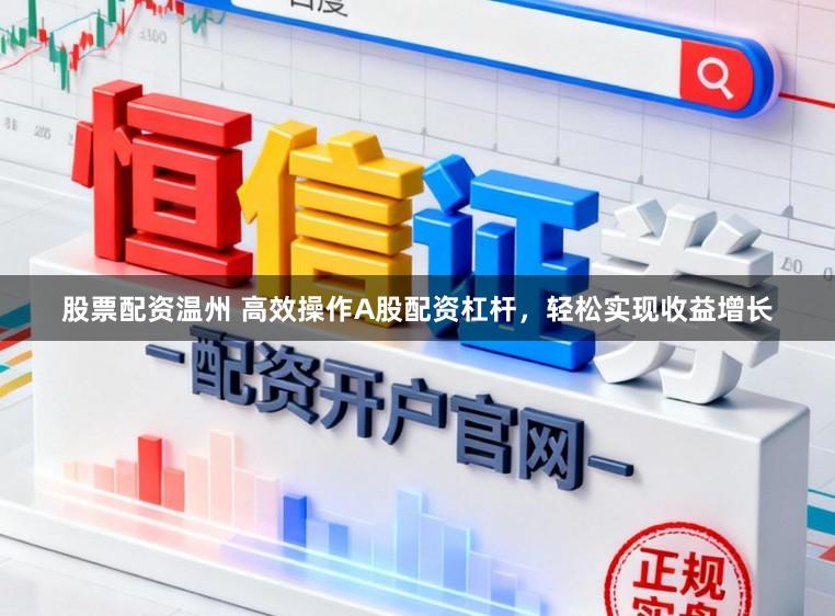 股票配资温州 高效操作A股配资杠杆，轻松实现收益增长