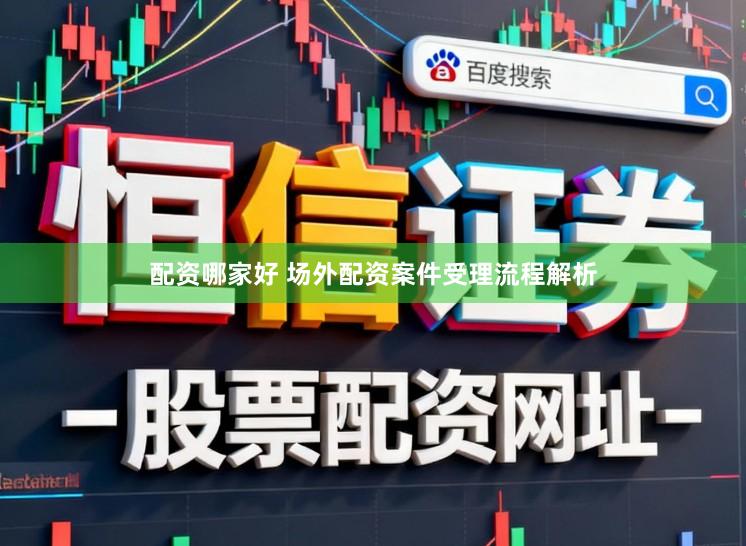 配资哪家好 场外配资案件受理流程解析