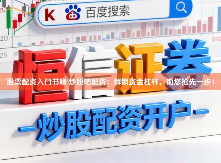 股票配资入门书籍 炒股吧配资：解锁资金杠杆，助您抢先一步！