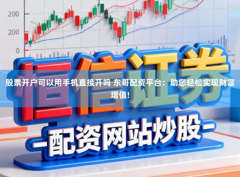 股票开户可以用手机直接开吗 东哥配资平台：助您轻松实现财富增值!