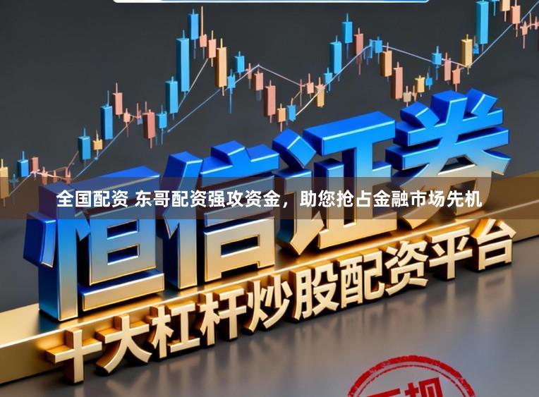 全国配资 东哥配资强攻资金，助您抢占金融市场先机