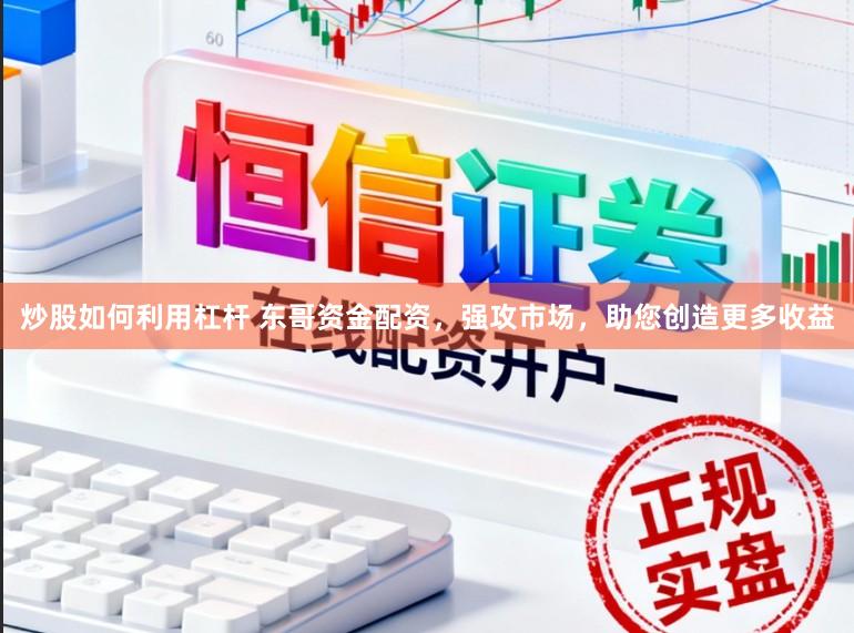 炒股如何利用杠杆 东哥资金配资，强攻市场，助您创造更多收益