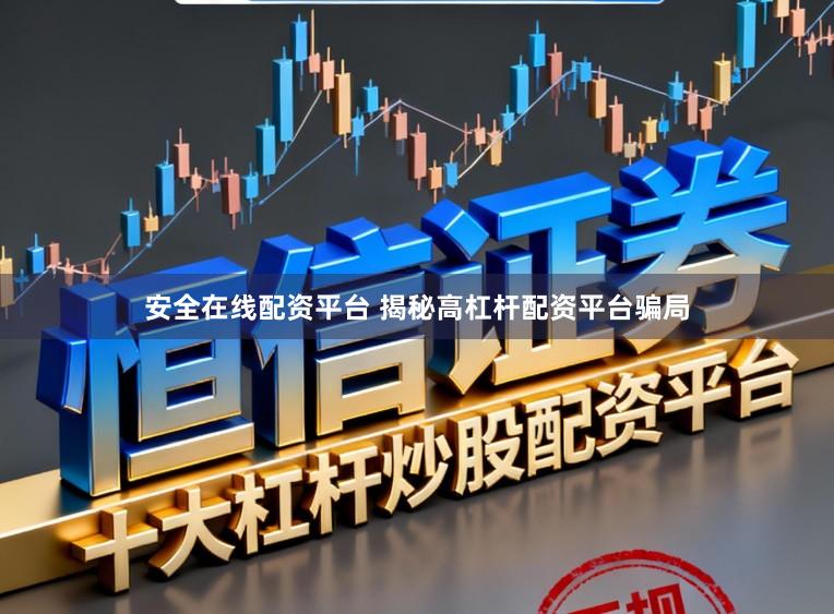 安全在线配资平台 揭秘高杠杆配资平台骗局
