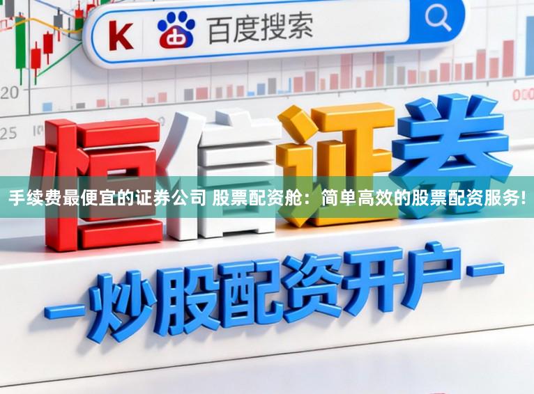 手续费最便宜的证券公司 股票配资舱:简单高效的股票配资服务!
