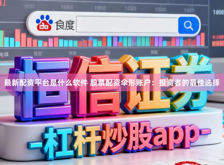 最新配资平台是什么软件 股票配资伞形账户：投资者的最佳选择