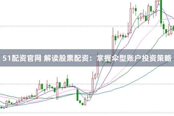 51配资官网 解读股票配资：掌握伞型账户投资策略