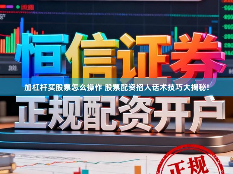 加杠杆买股票怎么操作 股票配资招人话术技巧大揭秘!
