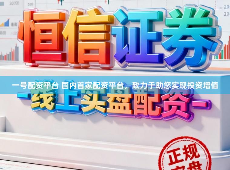 一号配资平台 国内首家配资平台，致力于助您实现投资增值