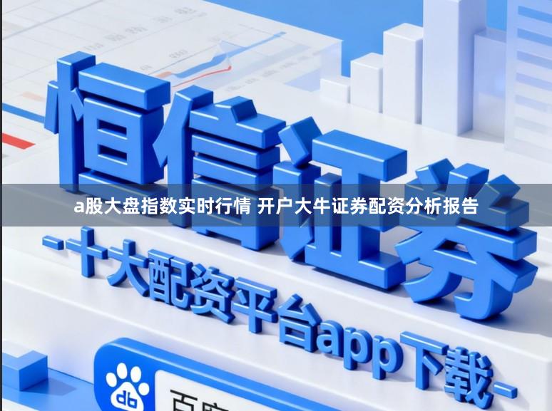 a股大盘指数实时行情 开户大牛证券配资分析报告