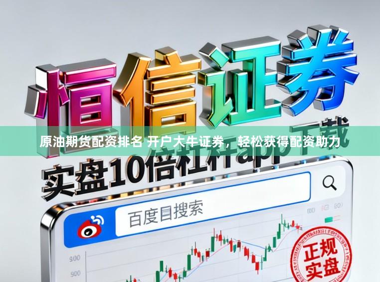 原油期货配资排名 开户大牛证券，轻松获得配资助力