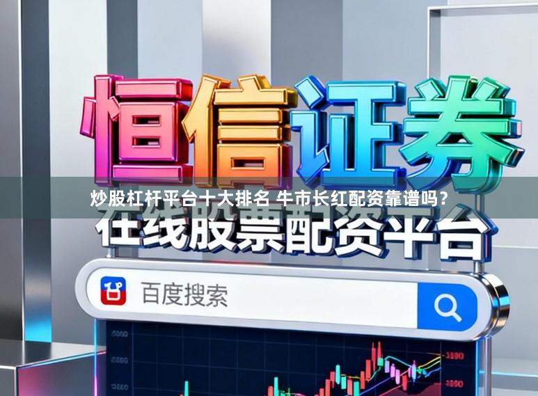 炒股杠杆平台十大排名 牛市长红配资靠谱吗？