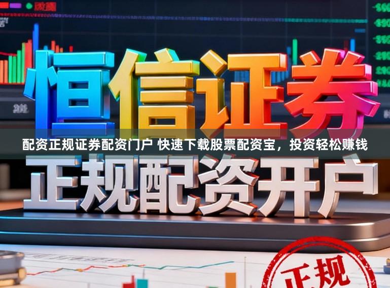 配资正规证券配资门户 快速下载股票配资宝，投资轻松赚钱
