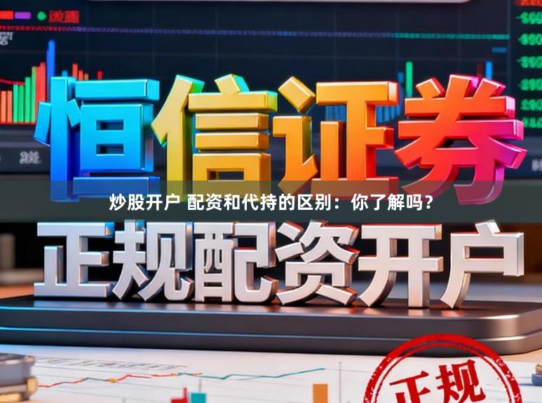 炒股开户 配资和代持的区别:你了解吗?