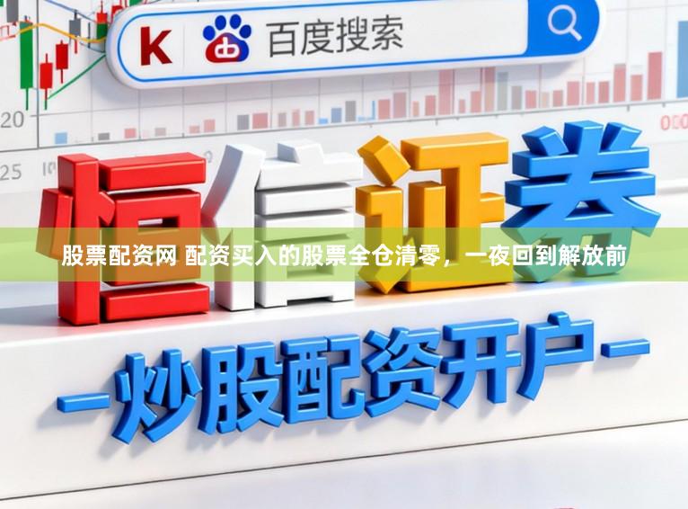 股票配资网 配资买入的股票全仓清零，一夜回到解放前