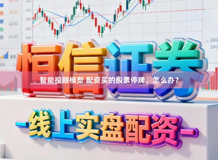 智能投顾模型 配资买的股票停牌，怎么办？