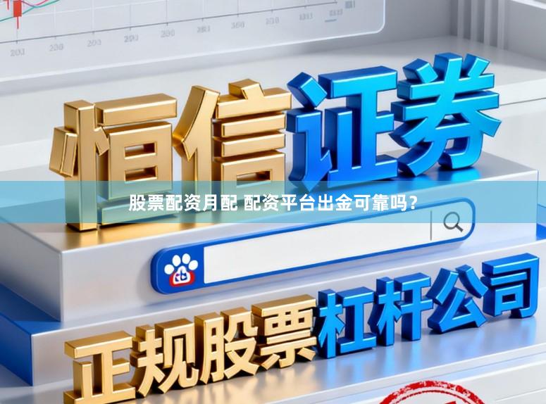 股票配资月配 配资平台出金可靠吗？