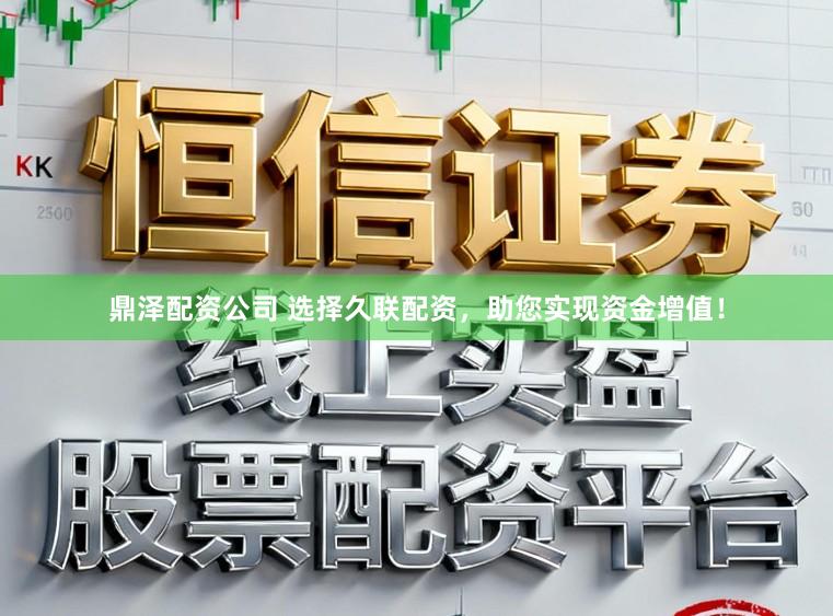 鼎泽配资公司 选择久联配资，助您实现资金增值！