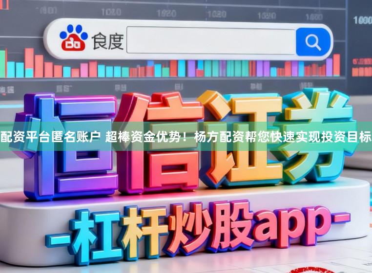 配资平台匿名账户 超棒资金优势！杨方配资帮您快速实现投资目标