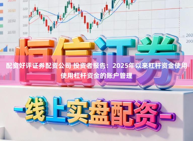 配资好评证券配资公司 投资者报告：2025年以来杠杆资金使用使用杠杆资金的账户管理