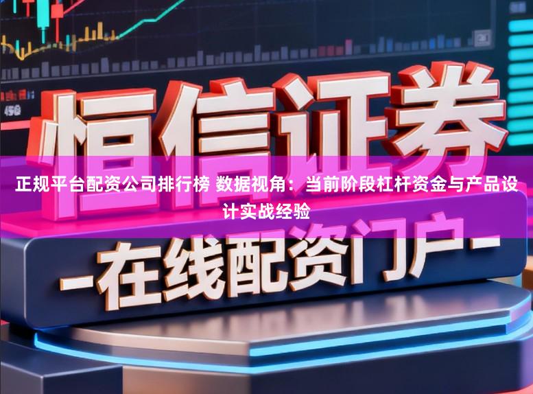 正规平台配资公司排行榜 数据视角：当前阶段杠杆资金与产品设计实战经验
