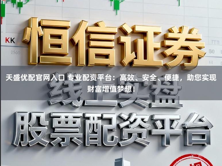 天盛优配官网入口 专业配资平台：高效、安全、便捷，助您实现财富增值梦想！