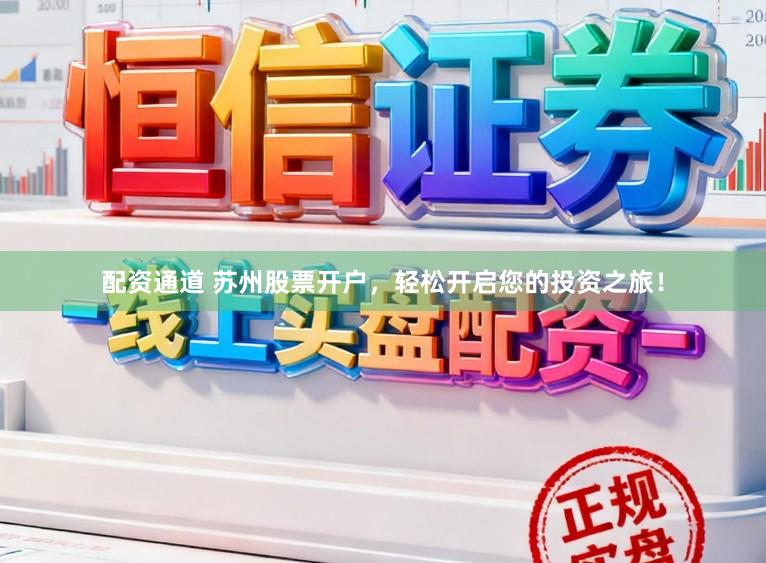 配资通道 苏州股票开户，轻松开启您的投资之旅！