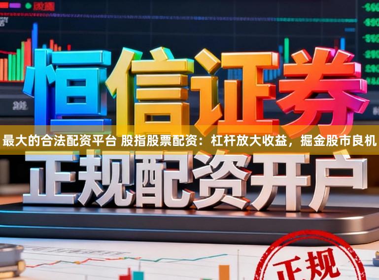 最大的合法配资平台 股指股票配资：杠杆放大收益，掘金股市良机