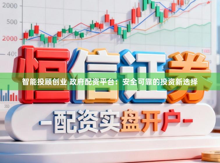 智能投顾创业 政府配资平台：安全可靠的投资新选择