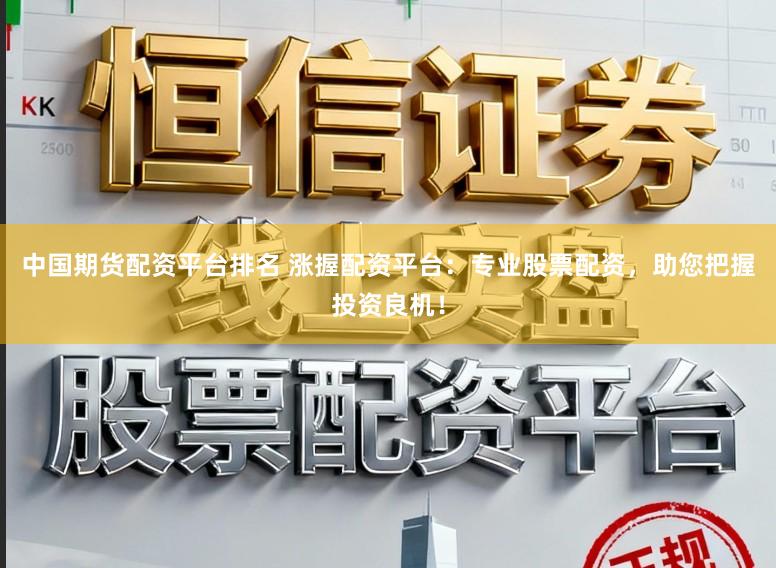 中国期货配资平台排名 涨握配资平台：专业股票配资，助您把握投资良机！