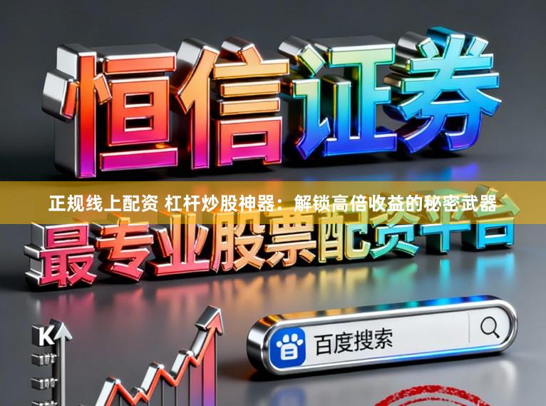 正规线上配资 杠杆炒股神器：解锁高倍收益的秘密武器
